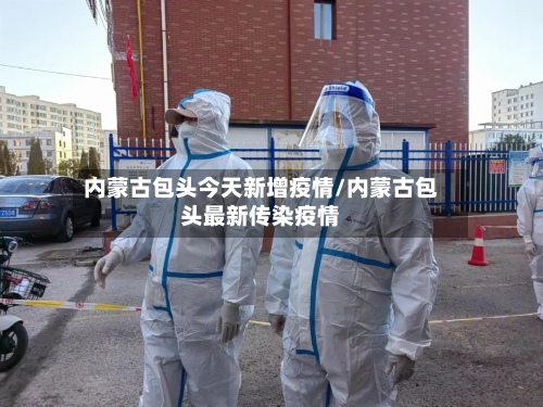 内蒙古包头今天新增疫情/内蒙古包头最新传染疫情