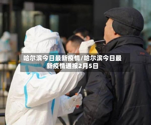 哈尔滨今日最新疫情/哈尔滨今日最新疫情通报2月5日