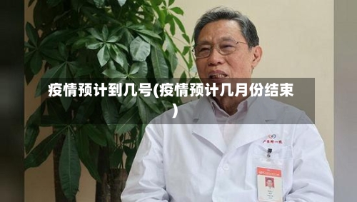 疫情预计到几号(疫情预计几月份结束)