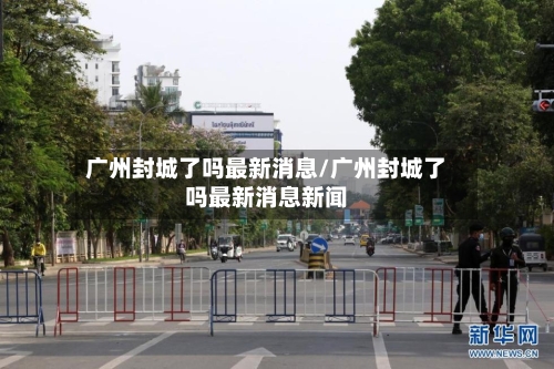 广州封城了吗最新消息/广州封城了吗最新消息新闻-第2张图片