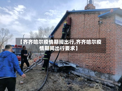 【齐齐哈尔疫情期间出行,齐齐哈尔疫情期间出行要求】-第3张图片