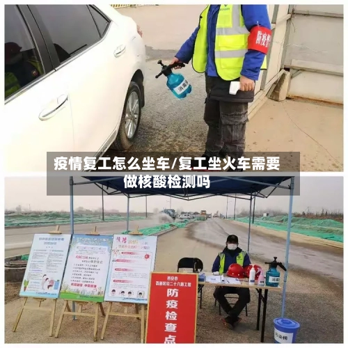 疫情复工怎么坐车/复工坐火车需要做核酸检测吗-第2张图片