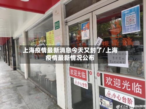 上海疫情最新消息今天又封了/上海疫情最新情况公布