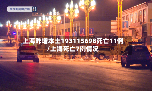 上海昨增本土193115698死亡11例/上海死亡7例情况