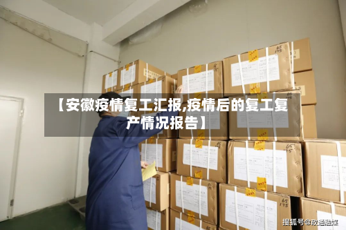 【安徽疫情复工汇报,疫情后的复工复产情况报告】