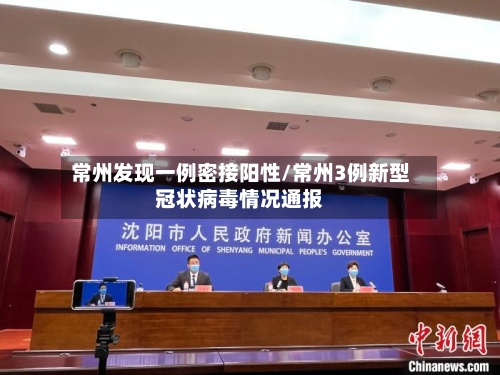 常州发现一例密接阳性/常州3例新型冠状病毒情况通报
