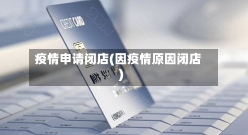 疫情申请闭店(因疫情原因闭店)-第3张图片