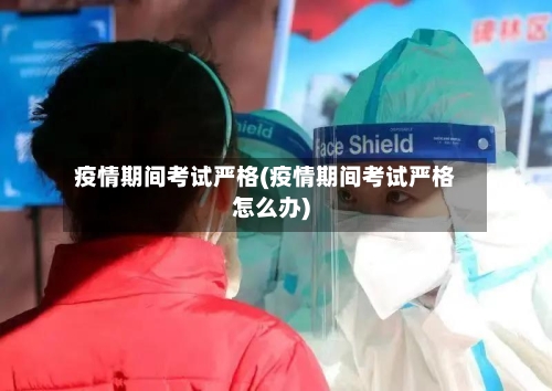 疫情期间考试严格(疫情期间考试严格怎么办)-第3张图片