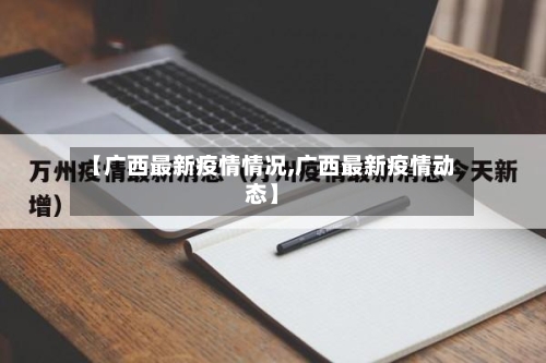 【广西最新疫情情况,广西最新疫情动态】-第3张图片