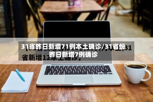 31省昨日新增71例本土确诊/31省份昨日新增7例确诊