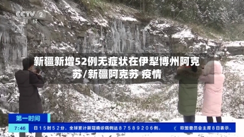 新疆新增52例无症状在伊犁博州阿克苏/新疆阿克苏 疫情-第2张图片