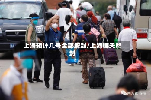 上海预计几号全部解封/上海哪天解封
