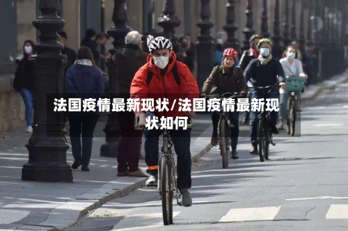 法国疫情最新现状/法国疫情最新现状如何