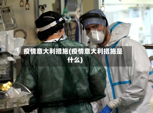 疫情意大利措施(疫情意大利措施是什么)