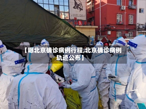 【曝北京确诊病例行程,北京确诊病例轨迹公布】