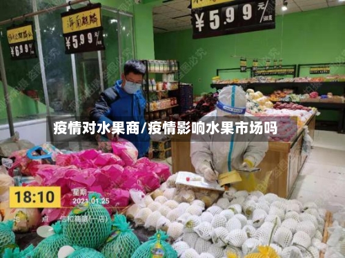 疫情对水果商/疫情影响水果市场吗-第2张图片