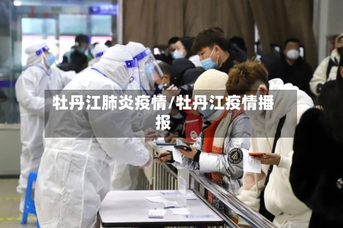 牡丹江肺炎疫情/牡丹江疫情播报-第2张图片