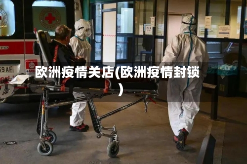 欧洲疫情关店(欧洲疫情封锁)-第3张图片