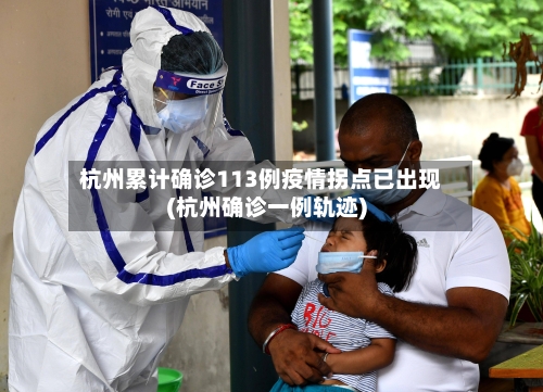 杭州累计确诊113例疫情拐点已出现(杭州确诊一例轨迹)