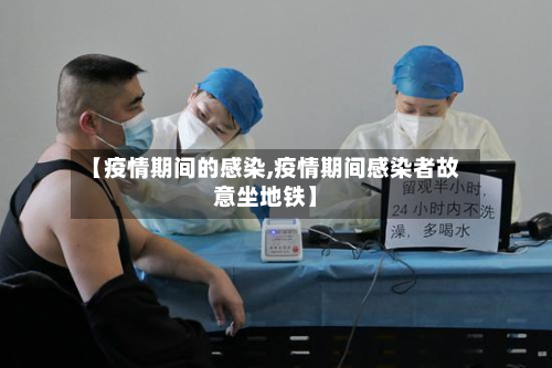 【疫情期间的感染,疫情期间感染者故意坐地铁】