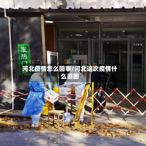 河北疫情怎么回事/河北这次疫情什么原因