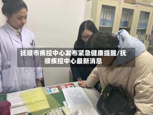 抚顺市疾控中心发布紧急健康提醒/抚顺疾控中心最新消息