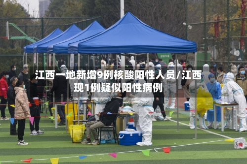 江西一地新增9例核酸阳性人员/江西现1例疑似阳性病例
