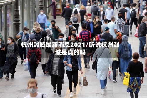 杭州封城最新消息2021/听说杭州封城是真的吗-第2张图片