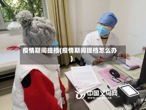 疫情期间提档(疫情期间提档怎么办)-第3张图片