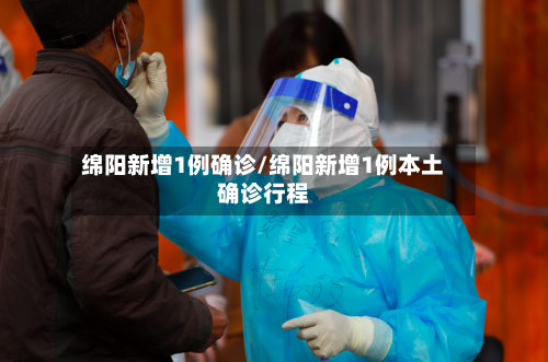 绵阳新增1例确诊/绵阳新增1例本土确诊行程-第2张图片