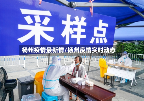 杨州疫情最新情/杨州疫情实时动态