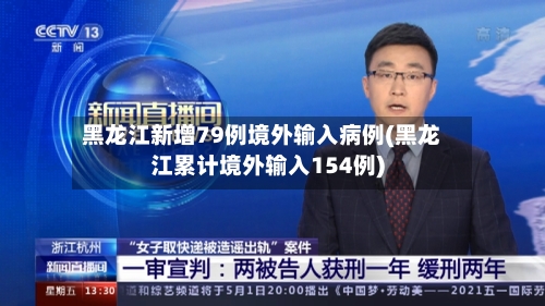 黑龙江新增79例境外输入病例(黑龙江累计境外输入154例)-第2张图片