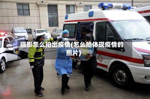 摄影怎么拍出疫情(怎么拍体现疫情的照片)