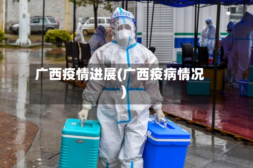 广西疫情进展(广西疫病情况)-第2张图片