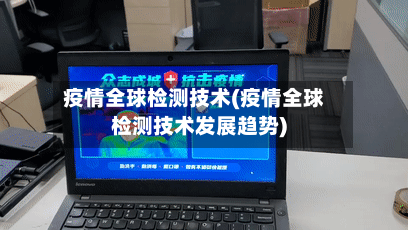 疫情全球检测技术(疫情全球检测技术发展趋势)-第2张图片