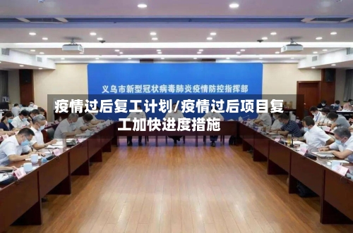 疫情过后复工计划/疫情过后项目复工加快进度措施