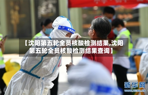 【沈阳第五轮全员核酸检测结果,沈阳第五轮全员核酸检测结果查询】