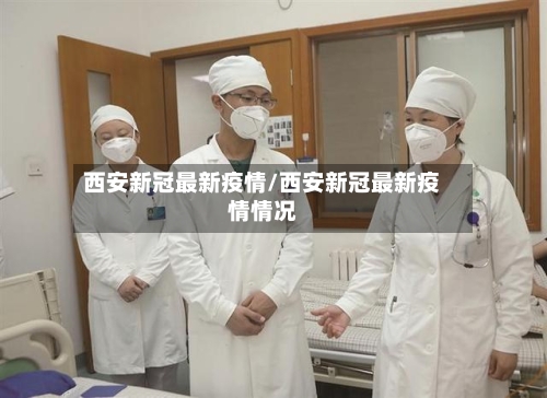 西安新冠最新疫情/西安新冠最新疫情情况-第2张图片