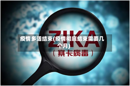 疫情多活结束(疫情彻底结束需要几个月)