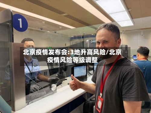 北京疫情发布会:3地升高风险/北京疫情风险等级调整