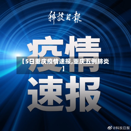 【5日重庆疫情速报,重庆五例肺炎】