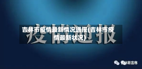 吉林市疫情最新情况通报(吉林市疫情最新状况)-第2张图片