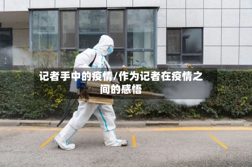 记者手中的疫情/作为记者在疫情之间的感悟