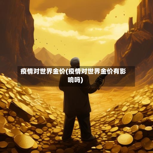 疫情对世界金价(疫情对世界金价有影响吗)-第3张图片