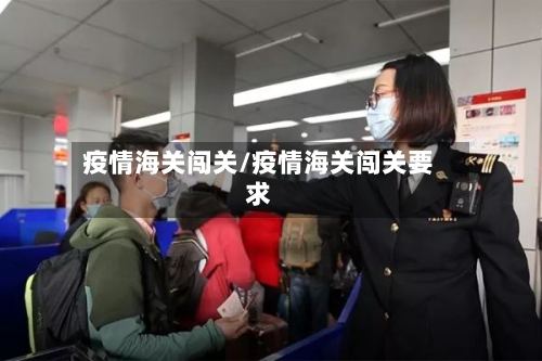 疫情海关闯关/疫情海关闯关要求