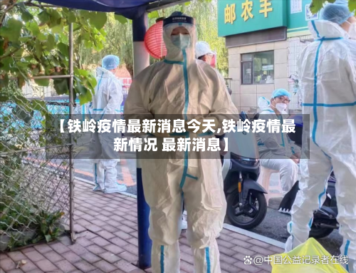 【铁岭疫情最新消息今天,铁岭疫情最新情况 最新消息】-第2张图片