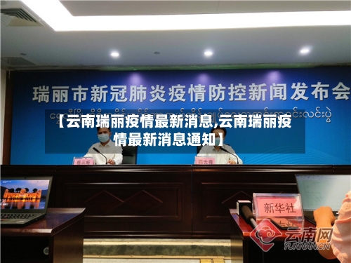 【云南瑞丽疫情最新消息,云南瑞丽疫情最新消息通知】