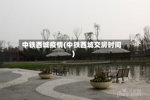 中铁西城疫情(中铁西城交房时间)