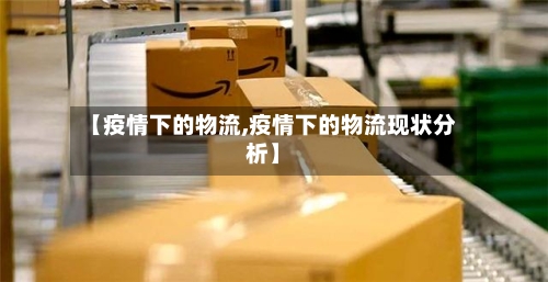 【疫情下的物流,疫情下的物流现状分析】