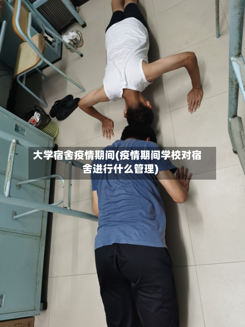 大学宿舍疫情期间(疫情期间学校对宿舍进行什么管理)